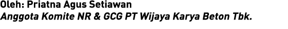 Oleh: Priatna Agus Setiawan Anggota Komite NR & GCG PT Wijaya Karya Beton Tbk 