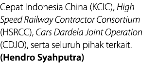 Cepat Indonesia China (KCIC), High Speed Railway Contractor Consortium (HSRCC), Cars Dardela Joint Operation (CDJO),    