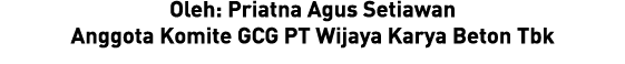 Oleh: Priatna Agus Setiawan Anggota Komite GCG PT Wijaya Karya Beton Tbk 