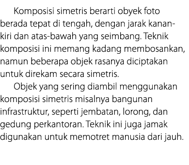 Komposisi simetris berarti obyek foto berada tepat di tengah, dengan jarak kanan-kiri dan atas-bawah yang seimbang  T   